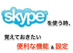 Skypeを使う時、覚えておきたい便利な機能&設定5選。
