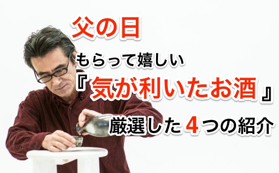 父の日 もらって嬉しい『気が利いたお酒』、厳選した4つを紹介。