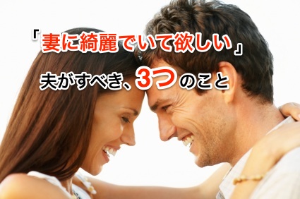 「妻に綺麗でいて欲しい」夫がすべき、3つのこと。