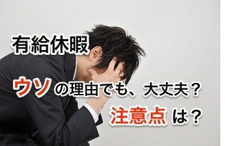 有給休暇 ウソの理由で取得する時の注意点は?大丈夫なの?