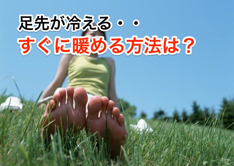 足先が冷える すぐ暖める方法は?私のオススメをご紹介。