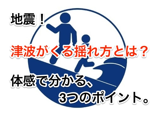 地震!津波がくる揺れ方とは?体感で分かる3つのポイント。