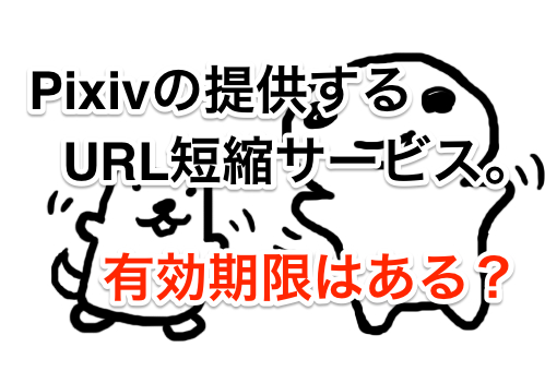 pixivの提供するURL短縮サービス「P.TL」。有効期限は?