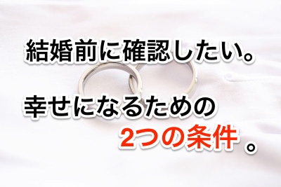 結婚前に確認したい、幸せになるための2つの条件。