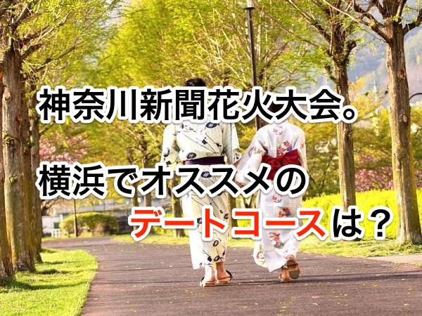 神奈川新聞花火大会。横浜でオススメのデートコースは?