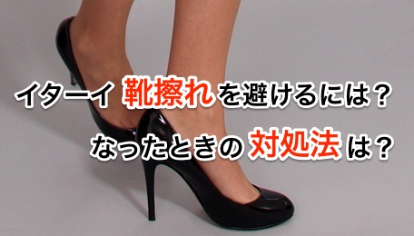 イターイ靴擦れを避けるには?なったときの対処法は?