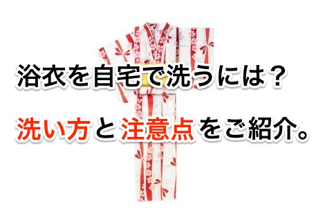 浴衣を自宅で洗うには?洗い方と注意点をご紹介。