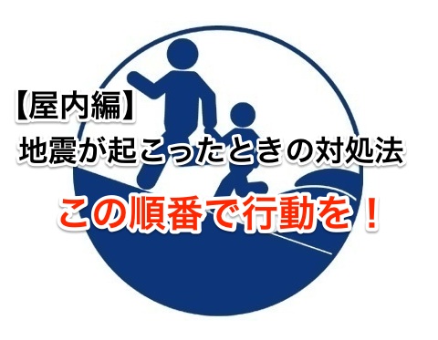 地震が起こったときの対処法。この順番で行動を!【屋内編】