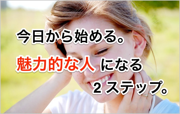 今日から始める 魅力的な人になる 2 ステップ。