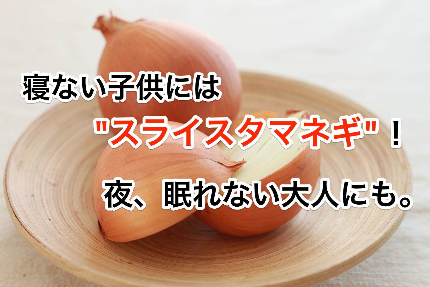 寝ない子供には “スライスタマネギ”!夜眠れない大人にも。