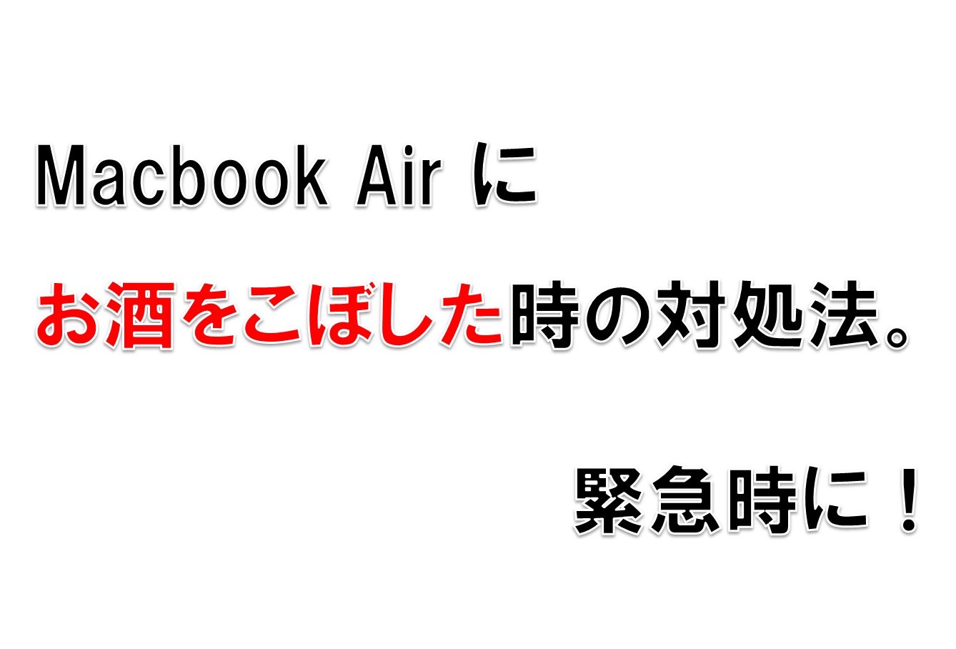 Macbook Airにお酒をこぼした時の対処法。緊急時に!