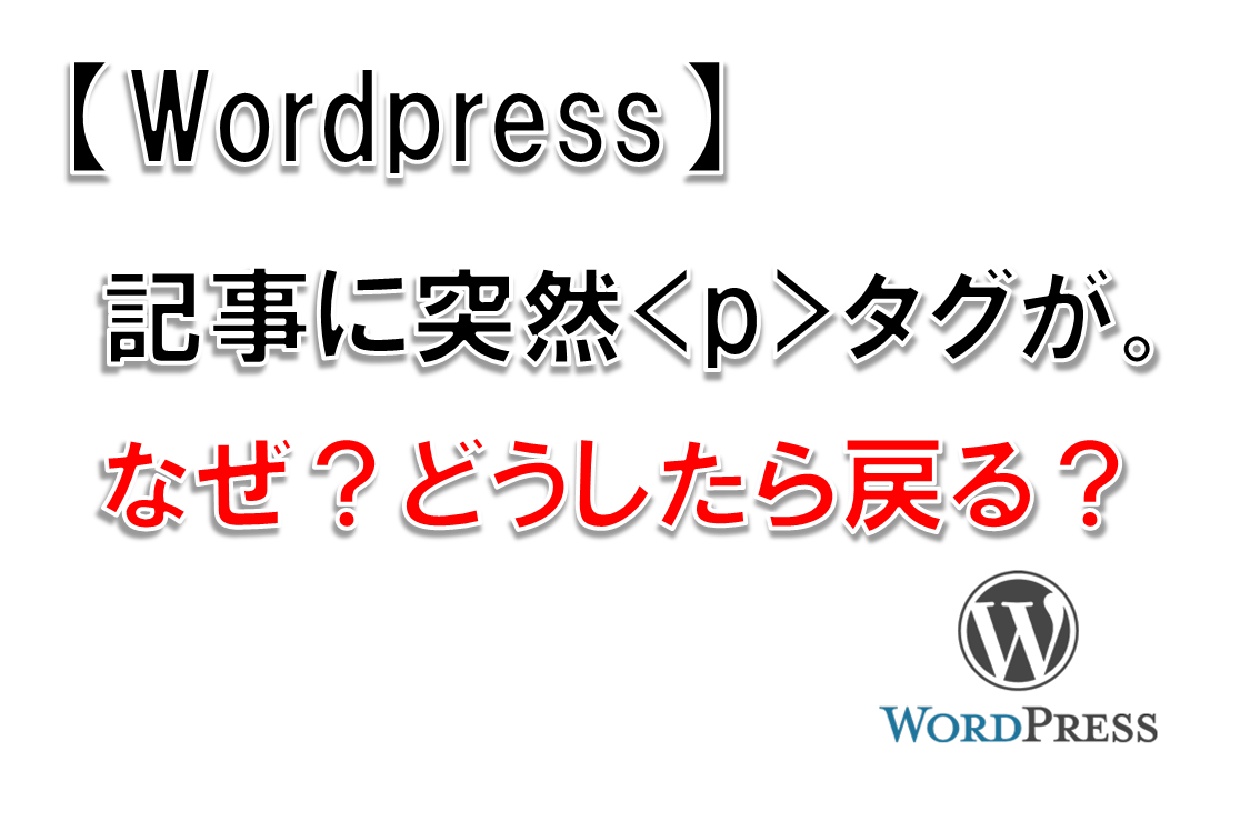 【WordPress】記事に突然<p>タグが。なぜ?どうしたら戻る?