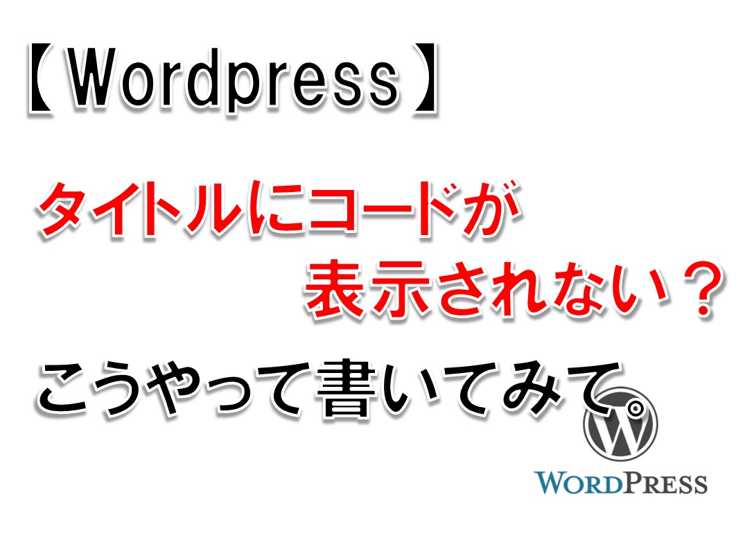 【WordPress】タイトルにコードが表示されない?こうやって書いてみて。
