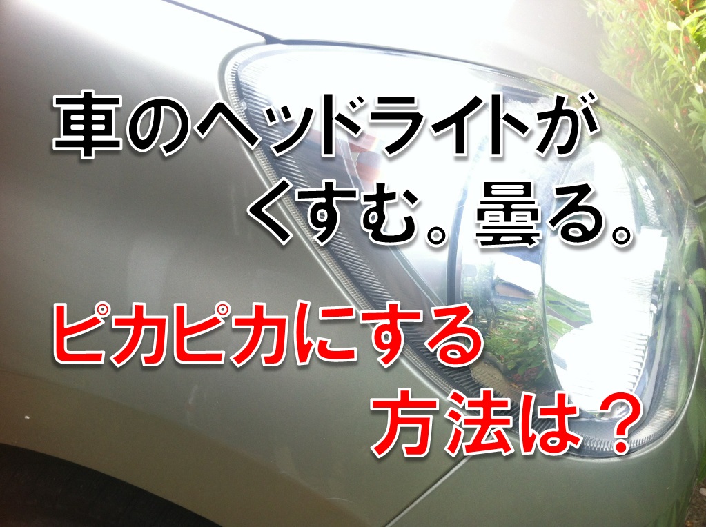 車のヘッドライトがくすむ。曇る。ピカピカにする方法は?