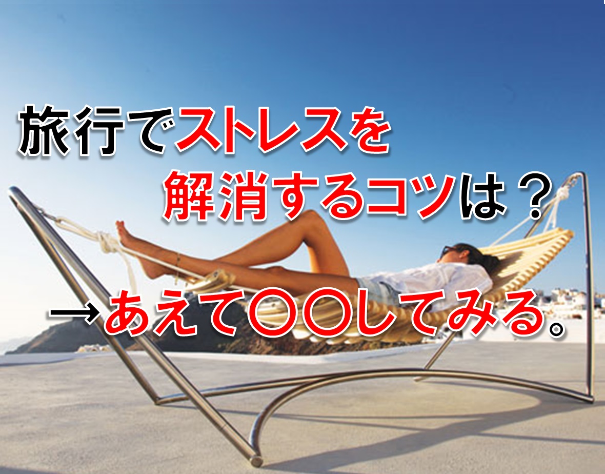 旅行でストレス解消するコツは?あえて〇〇をしてみる。