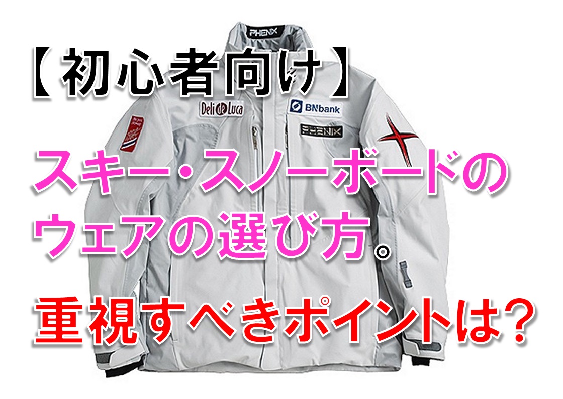 初心者向け スキーウェアの選び方。重視すべきポイントは?