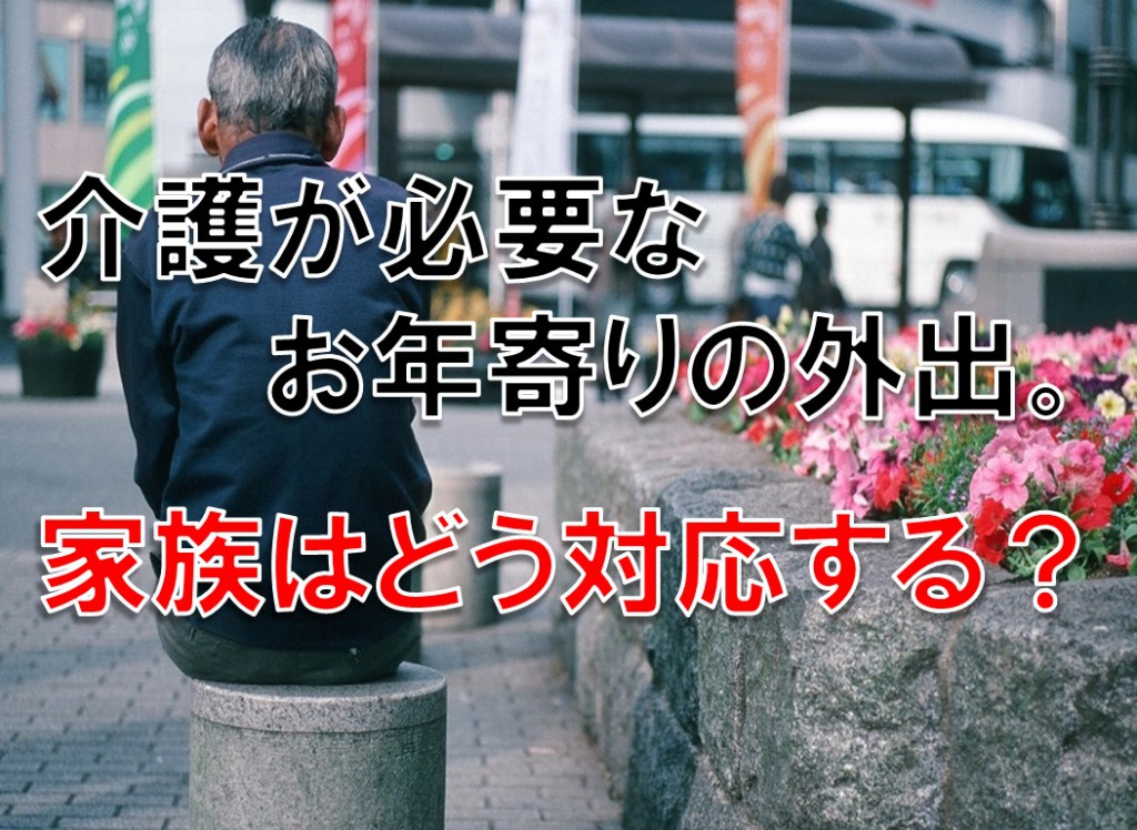 介護が必要なお年寄りの外出、家族はどう対応する?