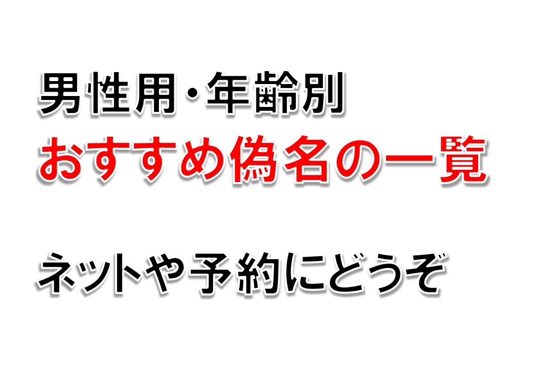 男性用 年齢別 おすすめ偽名の一覧。ネットや予約にどうぞ。