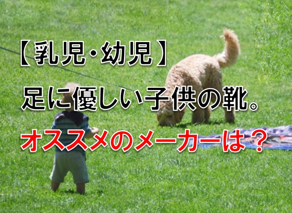 【乳児・幼児】足に優しい子供の靴。オススメのメーカーは?