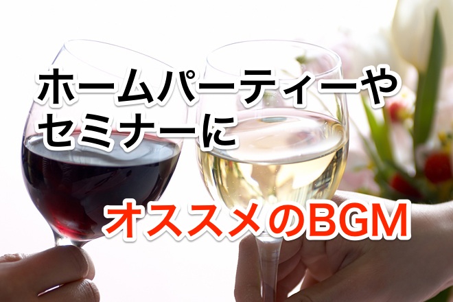 【音楽】ホームパーティやセミナーなどにオススメのBGM