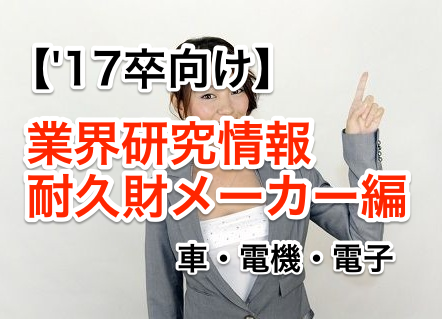 17卒就活生向けの業界研究情報1〜耐久財メーカー編〜