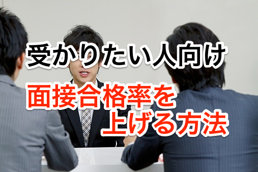 受かりたい人向け、面接合格率を上げる方法
