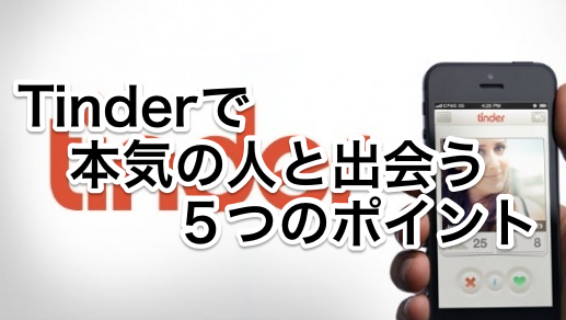 Tinderで今すぐ効率的に本気の恋愛をしたいあなたへ、5つのアドバイス!