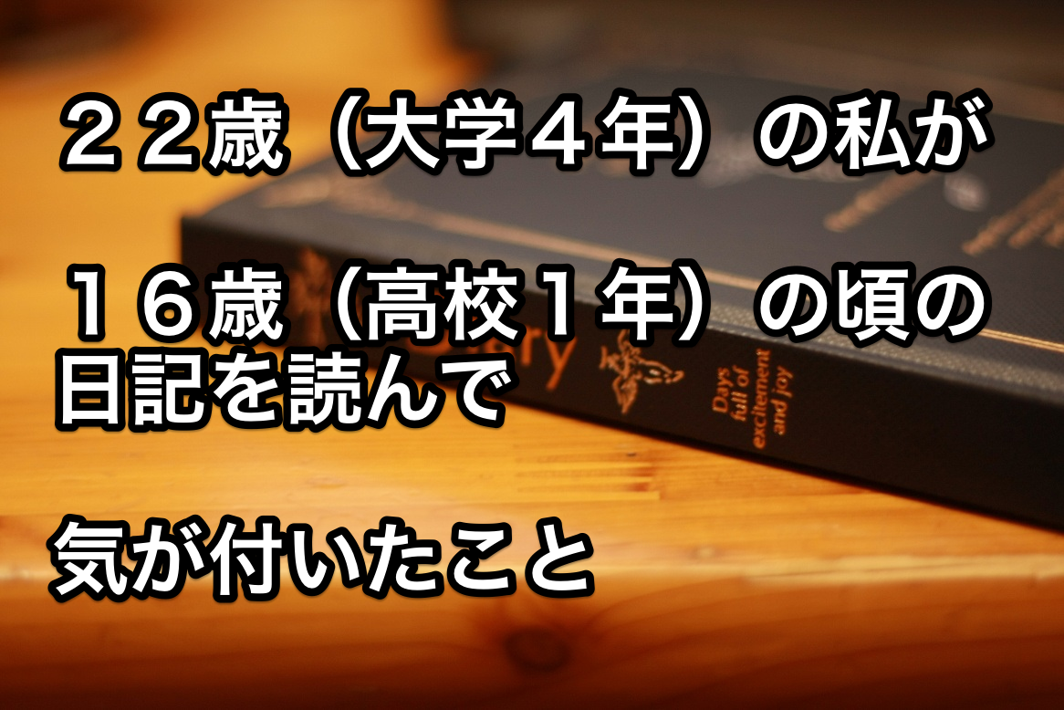 22歳(大学四年生)の私が16歳(高校一年生)のときに使っていた手帳を見て気がついたこととそこからの学び