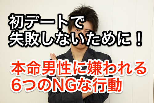 初デートで失敗しない!本命男性に嫌われる6つの行動チェックリスト!これをやったらNG!