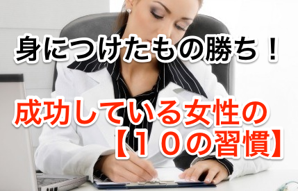 早く身に着けた者勝ち。成功している女性の10の習慣