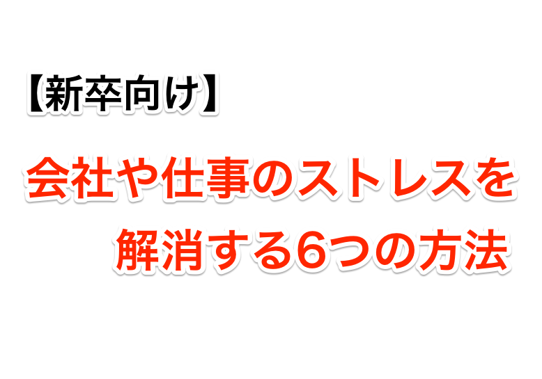 新卒向け、会社や仕事のストレスを解消する6つの方法